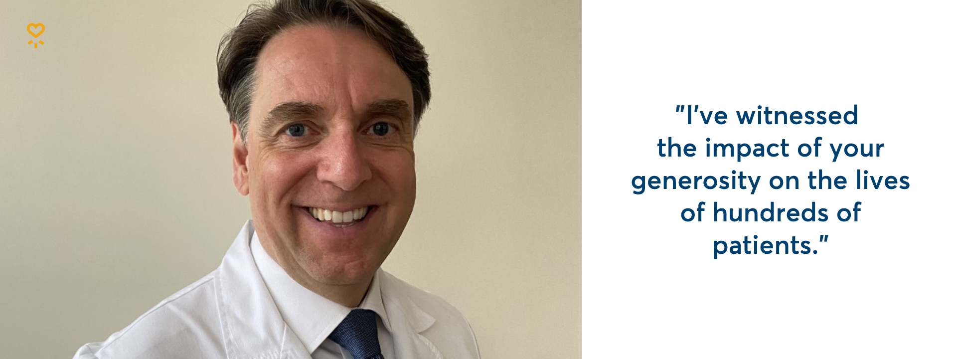 "I've witnessed the impact of your generosity on the lives of hundreds of patients."